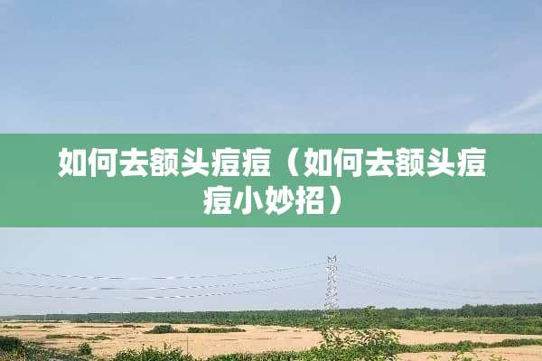 如何去额头痘痘（如何去额头痘痘小妙招）