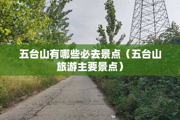 五台山有哪些必去景点（五台山旅游主要景点）