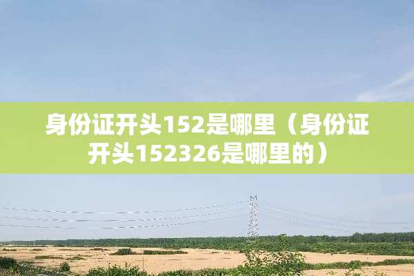 ***开头152是哪里（***开头152326是哪里的）