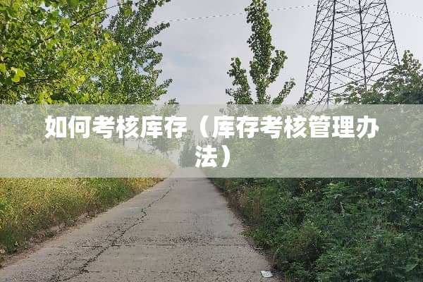 如何考核库存（库存考核管理办法）
