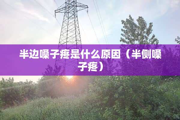 半边嗓子疼是什么原因（半侧嗓子疼）