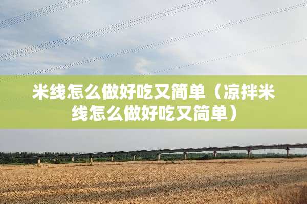 米线怎么做好吃又简单（凉拌米线怎么做好吃又简单）