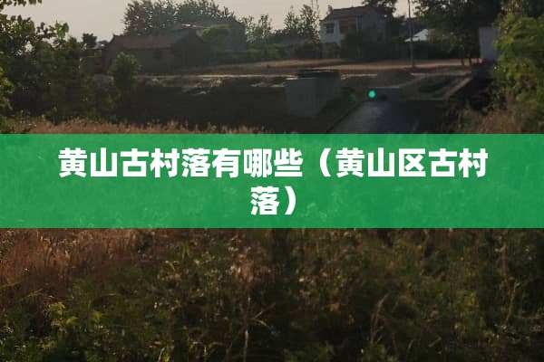 黄山古村落有哪些（黄山区古村落）