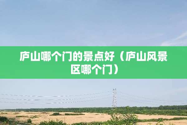庐山哪个门的景点好（庐山风景区哪个门）