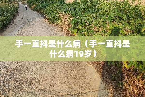 手一直抖是什么病（手一直抖是什么病19岁）