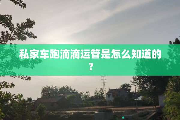 私家车跑滴滴运管是怎么知道的？