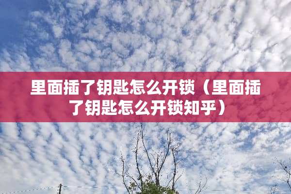 里面插了钥匙怎么**（里面插了钥匙怎么**知乎）