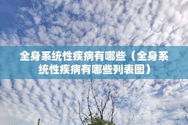 全身系统性疾病有哪些（全身系统性疾病有哪些列表图）