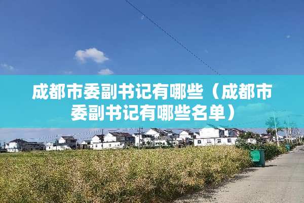 成都市委副**有哪些（成都市委副**有哪些名单）
