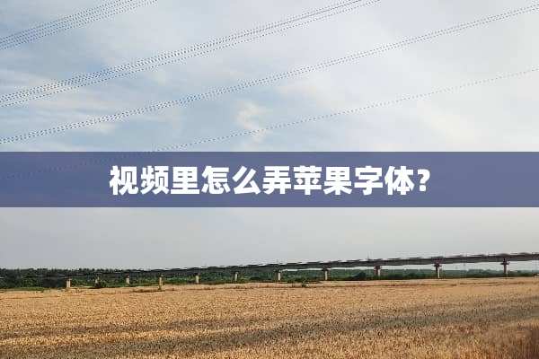 视频里怎么弄苹果字体？