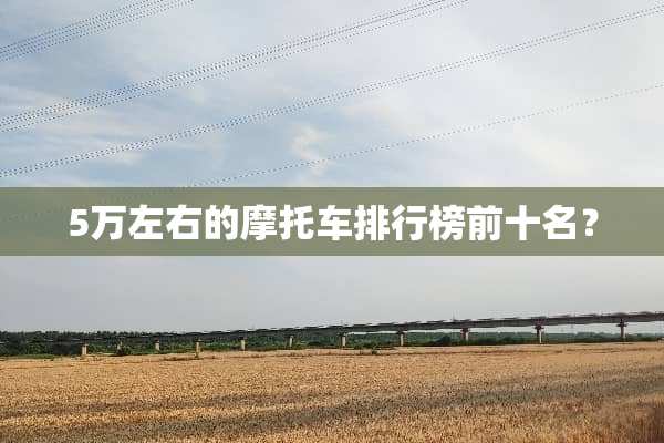 5万左右的摩托车排行榜前十名？