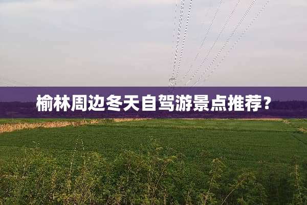 榆林周边冬天自驾游景点推荐？
