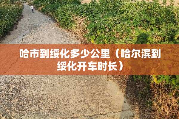 哈市到绥化多少公里（哈尔滨到绥化开车时长）