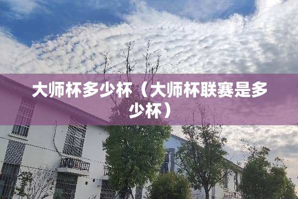 大师杯多少杯（大师杯联赛是多少杯）