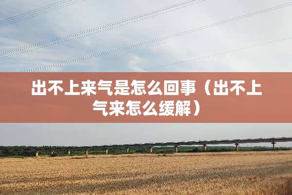出不上来气是怎么回事（出不上气来怎么缓解）