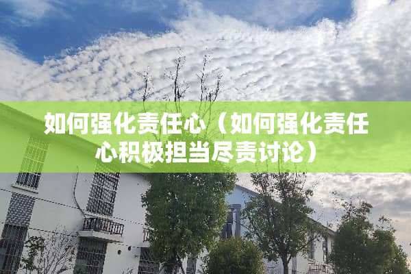 如何强化责任心（如何强化责任心积极担当尽责讨论）