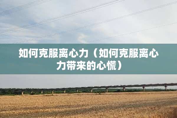 如何克服离心力（如何克服离心力带来的心慌）
