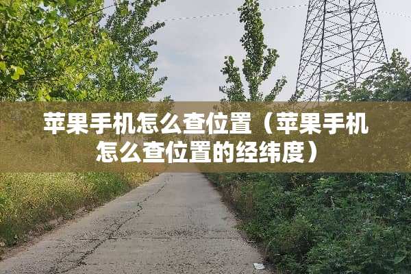 苹果手机怎么查位置（苹果手机怎么查位置的经纬度）