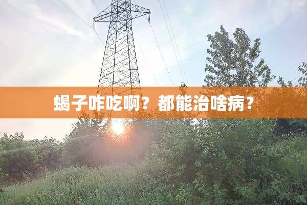 蝎子咋吃啊？都能治啥病？
