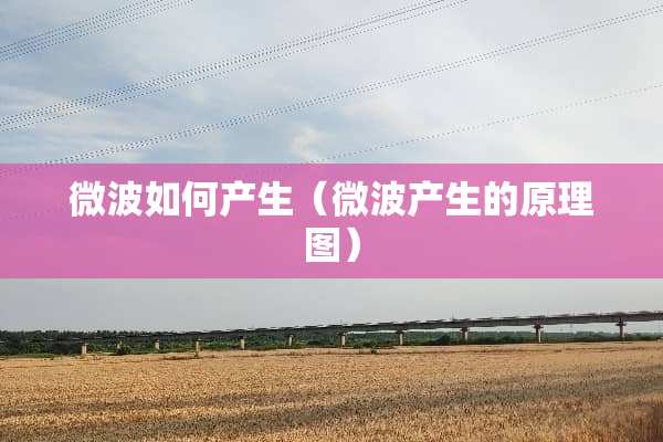 微波如何产生（微波产生的原理图）