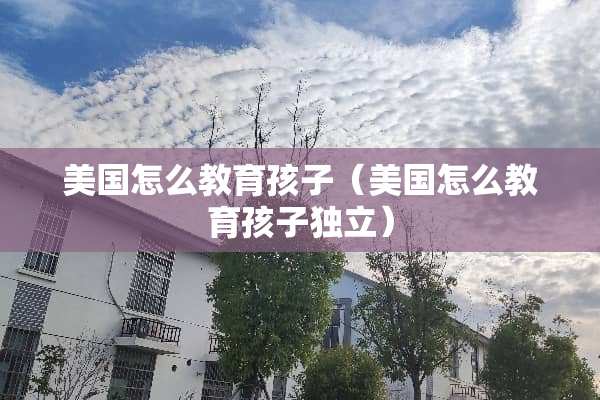 美国怎么教育孩子（美国怎么教育孩子**）