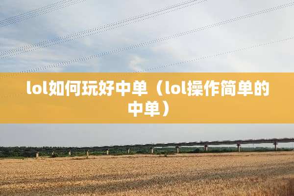 lol如何玩好中单（lol操作简单的中单）