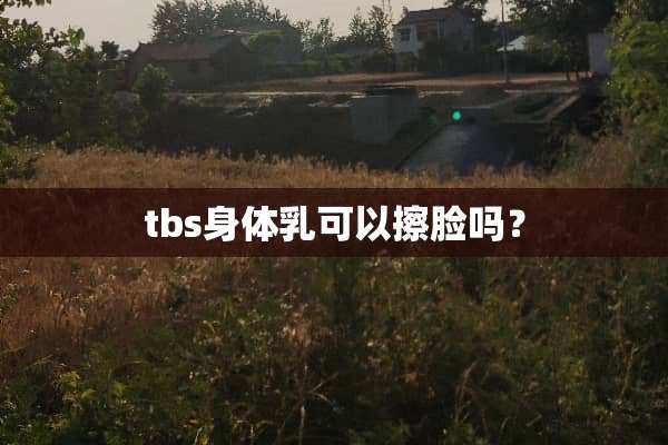 tbs身体*可以擦脸吗？