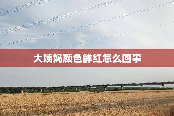 大姨妈颜色鲜红怎么回事