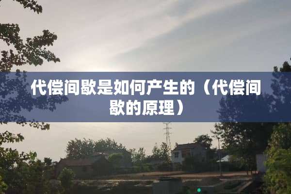 代偿间歇是如何产生的（代偿间歇的原理）