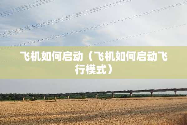 飞机如何启动（飞机如何启动飞行模式）