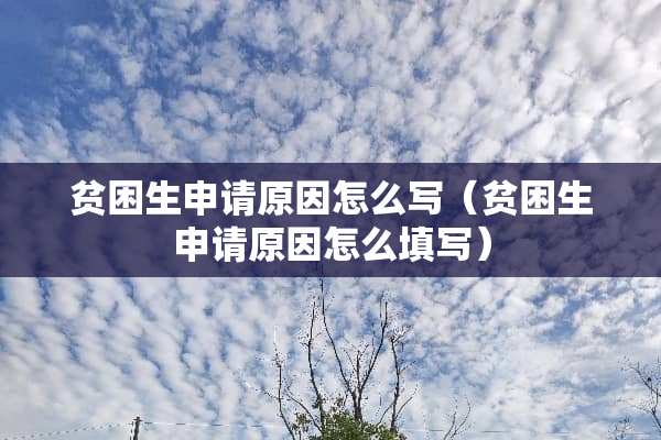 贫困生申请原因怎么写（贫困生申请原因怎么填写）