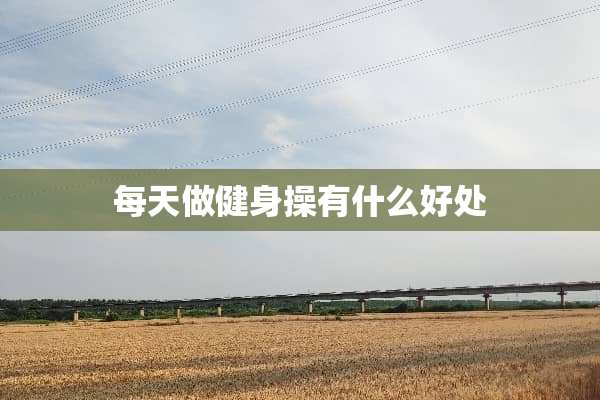 每天做健身操有什么好处