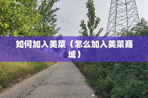 如何加入美菜（怎么加入美菜商城）