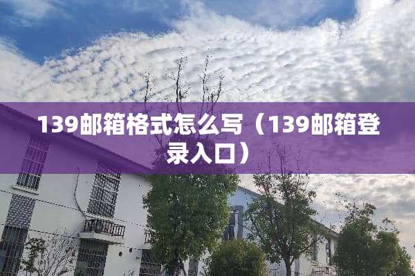 139邮箱格式怎么写（139邮箱登录入口）