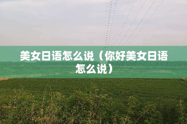 **日语怎么说（你好**日语怎么说）