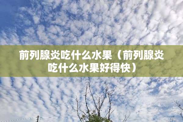 前列腺炎吃什么水果（前列腺炎吃什么水果好得快）