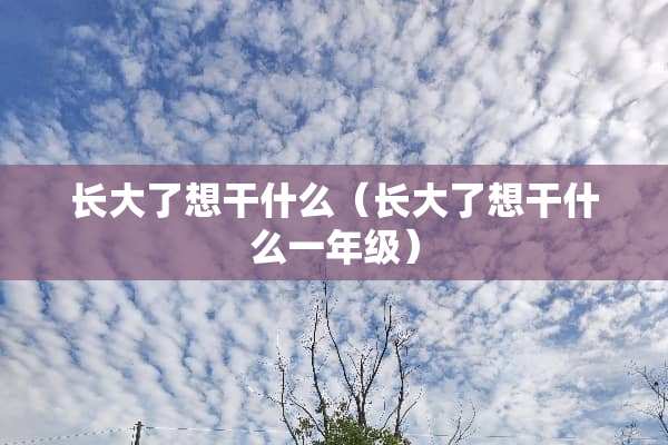 长大了想干什么（长大了想干什么一年级）