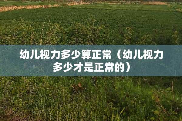 幼儿视力多少算正常（幼儿视力多少才是正常的）