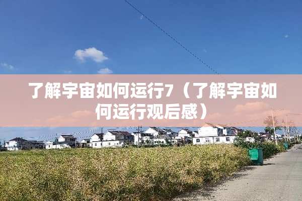 了解宇宙如何运行7（了解宇宙如何运行观后感）