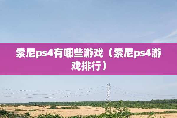 索尼ps4有哪些游戏（索尼ps4游戏排行）