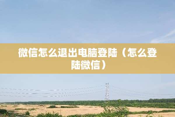 微信怎么退出电脑**（怎么**微信）