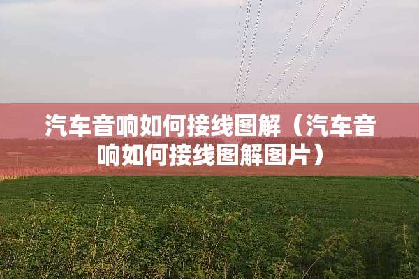 汽车音响如何接线图解（汽车音响如何接线图解图片）