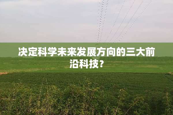 决定科学未来发展方向的三大前沿科技？