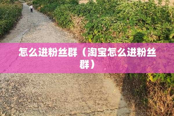 怎么进粉丝群（淘宝怎么进粉丝群）