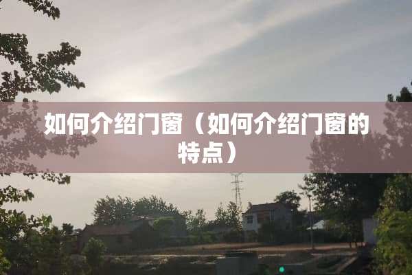 如何介绍门窗（如何介绍门窗的特点）