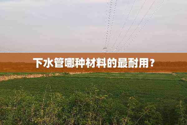 下水管哪种材料的最耐用？