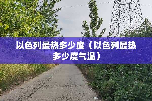 以色列最热多少度（以色列最热多少度气温）