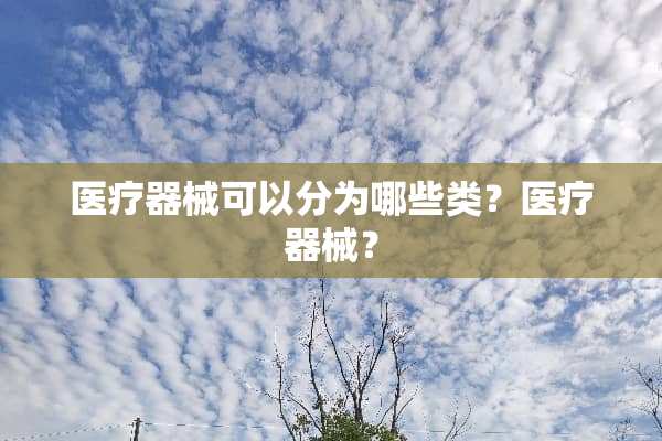 医疗器械可以分为哪些类？医疗器械？