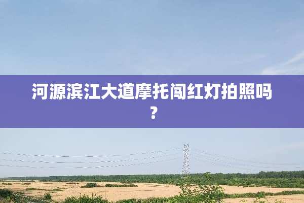 河源滨江大道摩托闯红灯拍照吗？