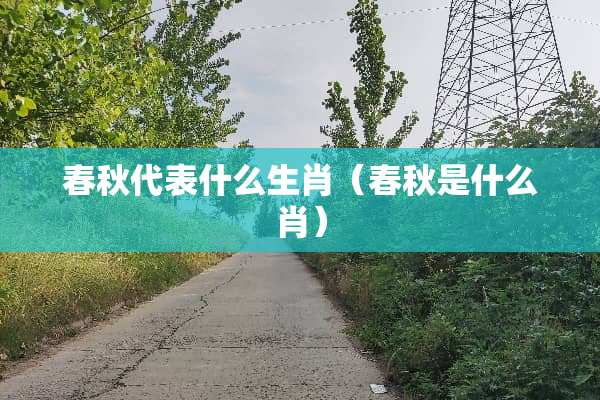春秋代表什么生肖（春秋是什么肖）